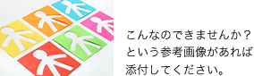 こんなのできませんか？という参考画像があれば添付してください。